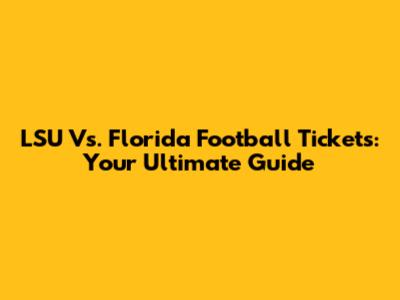 LSU Vs. Florida Football Tickets: Your Ultimate Guide