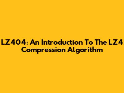 LZ404: An Introduction To The LZ4 Compression Algorithm