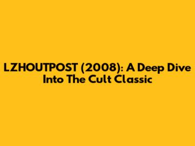 LZHOUTPOST (2008): A Deep Dive Into The Cult Classic