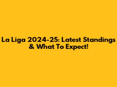 La Liga 2024-25: Latest Standings & What To Expect!