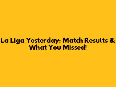 La Liga Yesterday: Match Results & What You Missed!