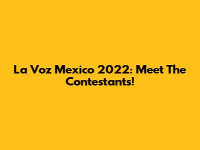 La Voz Mexico 2022: Meet The Contestants!