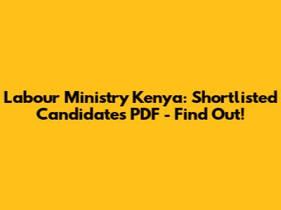 Labour Ministry Kenya: Shortlisted Candidates PDF - Find Out!