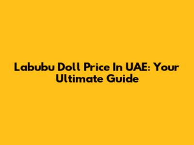 Labubu Doll Price In UAE: Your Ultimate Guide