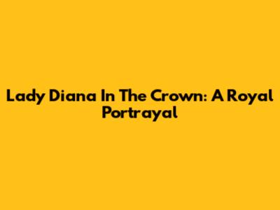 Lady Diana In The Crown: A Royal Portrayal