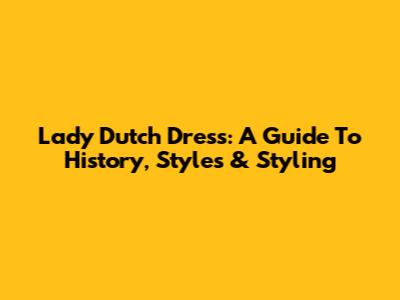 Lady Dutch Dress: A Guide To History, Styles & Styling