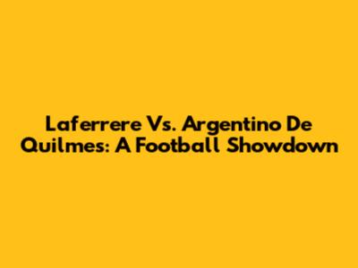 Laferrere Vs. Argentino De Quilmes: A Football Showdown