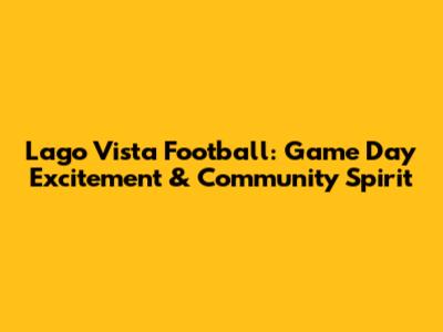 Lago Vista Football: Game Day Excitement & Community Spirit