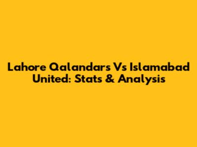 Lahore Qalandars Vs Islamabad United: Stats & Analysis