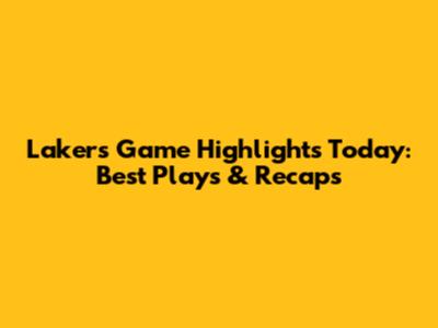 Lakers Game Highlights Today: Best Plays & Recaps