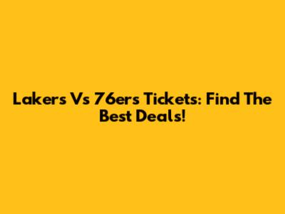 Lakers Vs 76ers Tickets: Find The Best Deals!