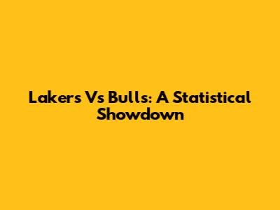 Lakers Vs Bulls: A Statistical Showdown
