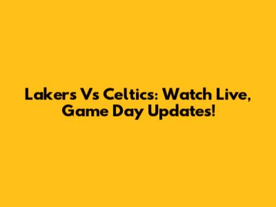 Lakers Vs Celtics: Watch Live, Game Day Updates!