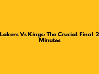 Lakers Vs Kings: The Crucial Final 2 Minutes