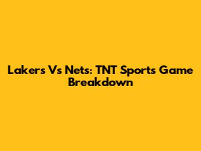 Lakers Vs Nets: TNT Sports Game Breakdown