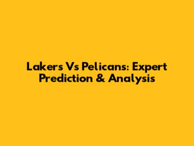 Lakers Vs Pelicans: Expert Prediction & Analysis