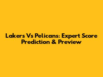 Lakers Vs Pelicans: Expert Score Prediction & Preview