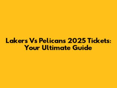 Lakers Vs Pelicans 2025 Tickets: Your Ultimate Guide