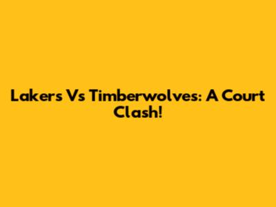 Lakers Vs Timberwolves: A Court Clash!