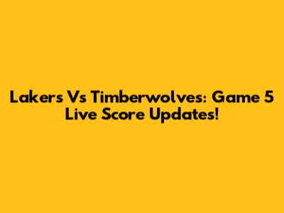 Lakers Vs Timberwolves: Game 5 Live Score Updates!