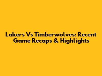 Lakers Vs Timberwolves: Recent Game Recaps & Highlights