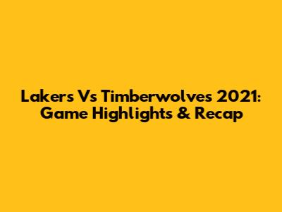 Lakers Vs Timberwolves 2021: Game Highlights & Recap