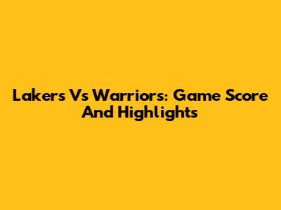 Lakers Vs Warriors: Game Score And Highlights