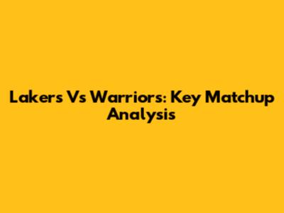 Lakers Vs Warriors: Key Matchup Analysis