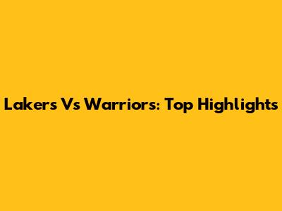 Lakers Vs Warriors: Top Highlights