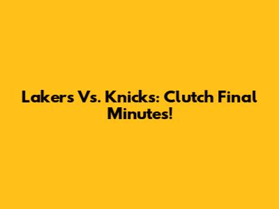 Lakers Vs. Knicks: Clutch Final Minutes!