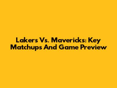 Lakers Vs. Mavericks: Key Matchups And Game Preview