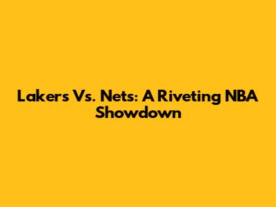 Lakers Vs. Nets: A Riveting NBA Showdown