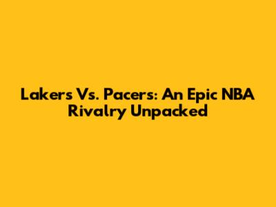 Lakers Vs. Pacers: An Epic NBA Rivalry Unpacked