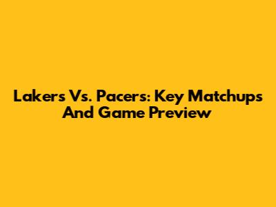 Lakers Vs. Pacers: Key Matchups And Game Preview