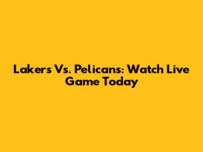 Lakers Vs. Pelicans: Watch Live Game Today