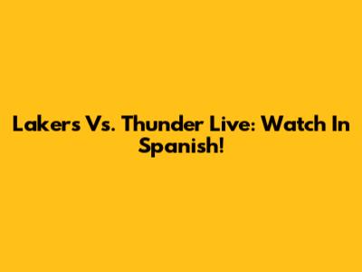 Lakers Vs. Thunder Live: Watch In Spanish!