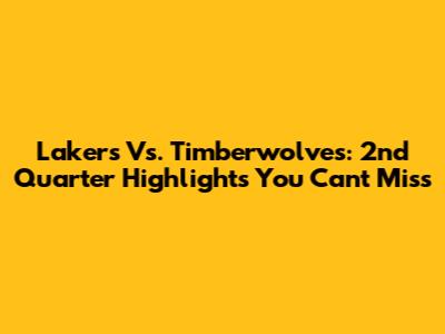Lakers Vs. Timberwolves: 2nd Quarter Highlights You Can't Miss