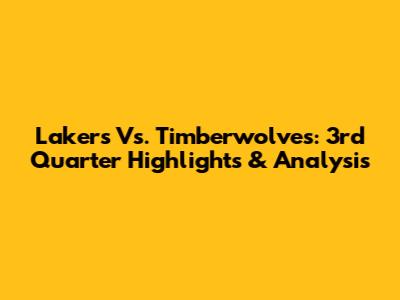 Lakers Vs. Timberwolves: 3rd Quarter Highlights & Analysis