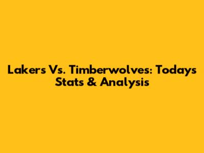 Lakers Vs. Timberwolves: Today's Stats & Analysis