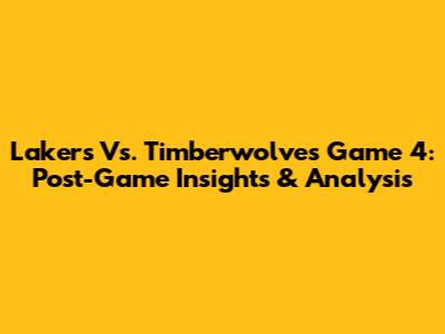 Lakers Vs. Timberwolves Game 4: Post-Game Insights & Analysis