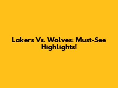 Lakers Vs. Wolves: Must-See Highlights!