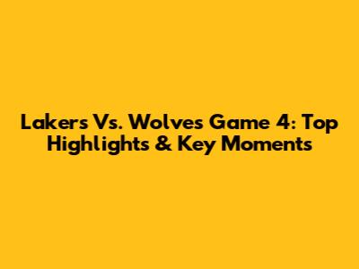 Lakers Vs. Wolves Game 4: Top Highlights & Key Moments