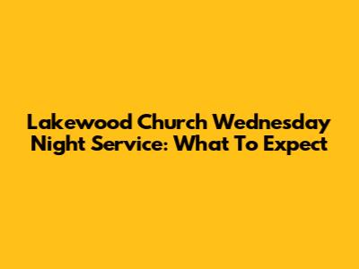 Lakewood Church Wednesday Night Service: What To Expect