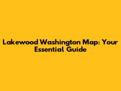 Lakewood Washington Map: Your Essential Guide