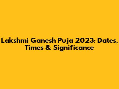 Lakshmi Ganesh Puja 2023: Dates, Times & Significance