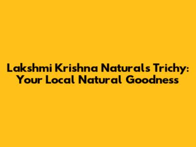 Lakshmi Krishna Naturals Trichy: Your Local Natural Goodness