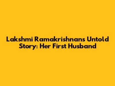 Lakshmi Ramakrishnan's Untold Story: Her First Husband