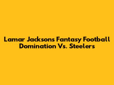 Lamar Jackson's Fantasy Football Domination Vs. Steelers