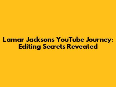 Lamar Jackson's YouTube Journey: Editing Secrets Revealed