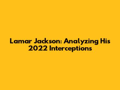 Lamar Jackson: Analyzing His 2022 Interceptions